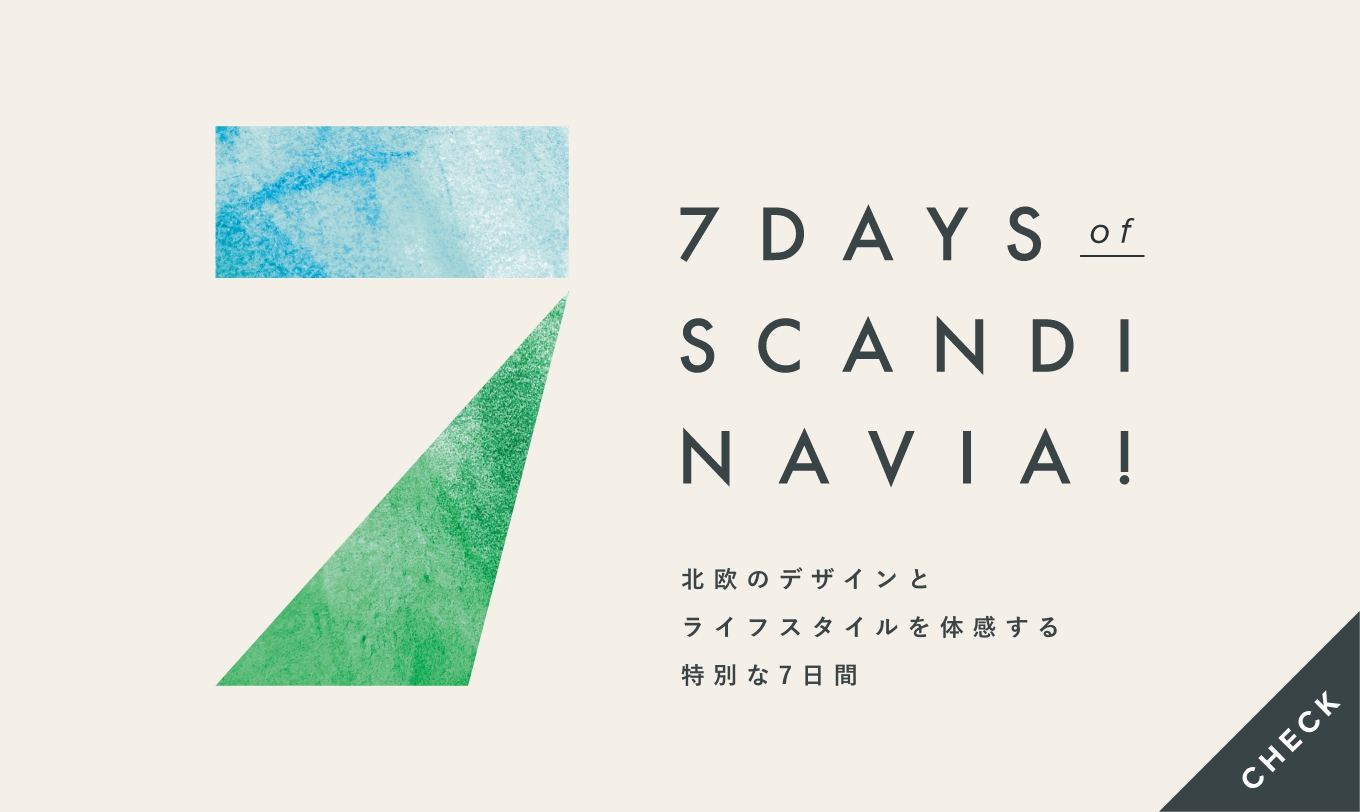 7 DAYS of SCANDINAVIA! 北欧のデザインとライフスタイルを体感する特別な7日間