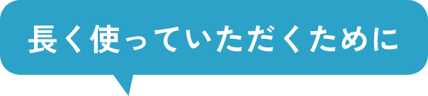 長く使っていただくために