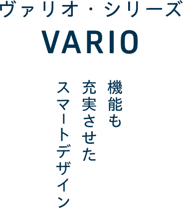 ヴァリオ・シリーズ〜機能も充実させたスマートデザイン