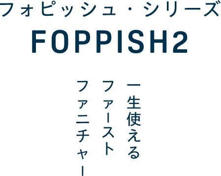 フォピッシュ・シリーズ〜一生使えるファーストファニチャー