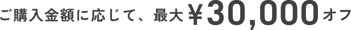 ご購入金額に応じて、最大¥30,000オフ