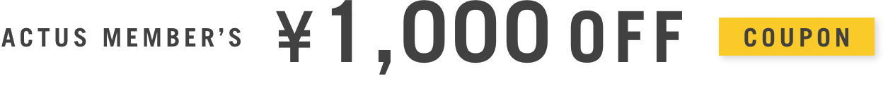 ［ACTUS MEMBER’S ¥1,000OFF］1万円以上のお買い物でご利用いただけます