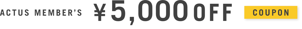 ［ACTUS MEMBER’S ¥5,000OFF］5万円以上のお買い物でご利用いただけます