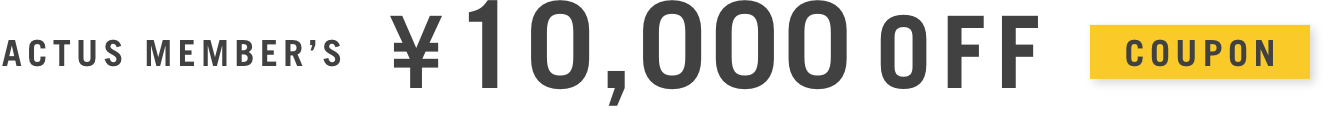 ［ACTUS MEMBER’S ¥10,000OFF］10万円以上のお買い物でご利用いただけます