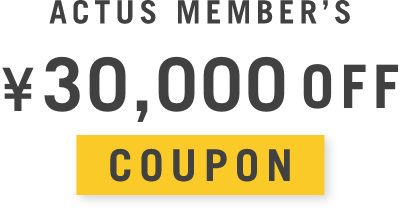 ［ACTUS MEMBER’S ¥30,000OFF］30万円以上のお買い物でご利用いただけます