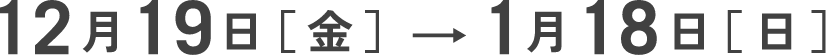 12月19日[金]〜1月18日[日]