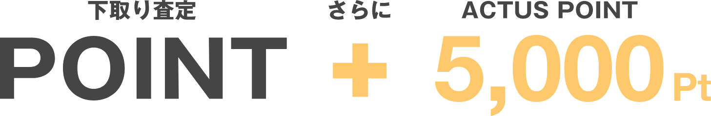 下取り査定さらにACTUSポイント5,000ポイント
