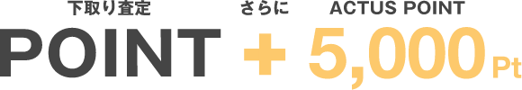 下取り査定さらにACTUSポイント5,000ポイント