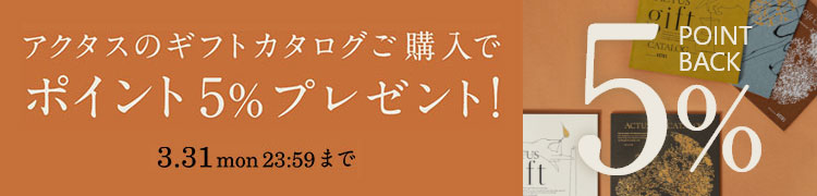 アクタスオリジナル ギフトカタログ ポイント5％プレゼント!