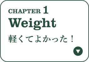 CHAPTER 1 Weight 軽くてよかった！