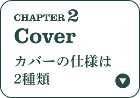 CHAPTER 2 Cover カバーの仕様は2種類