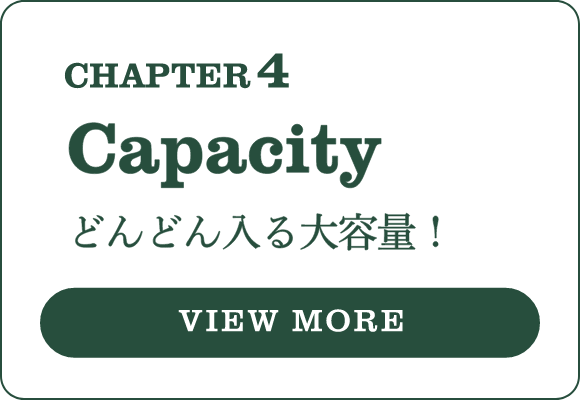 CHAPTER 4 Capacity どんどん入る大容量！