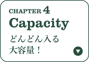 CHAPTER 4 Capacity どんどん入る大容量！