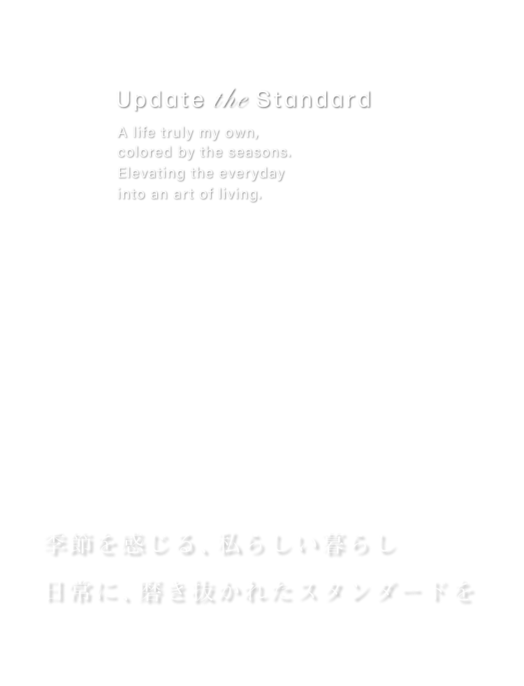 Update the Standard 季節を感じる、私らしい暮らし。日常に、磨き抜かれたスタンダードを